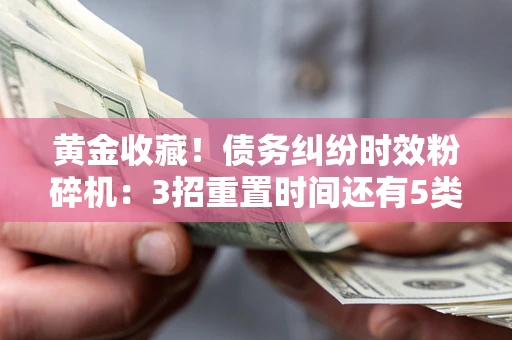 北京黄金收藏！债务纠纷时效粉碎机：3招重置时间还有5类不设年限的特殊债务