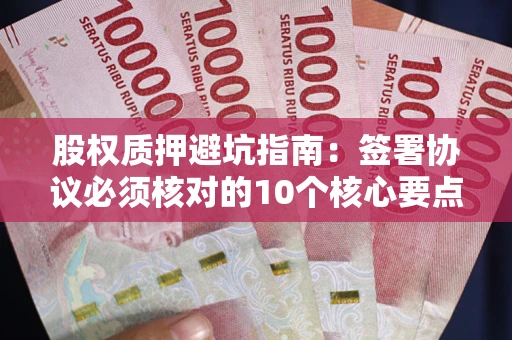 北京股权质押避坑指南:签署协议必须核对的10个核心要点 北京股权质押避坑指南:签署协议必须核对的10个核心要点