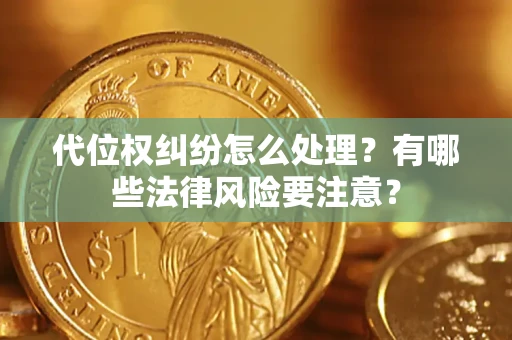北京代位权纠纷怎么处理？有哪些法律风险要注意？