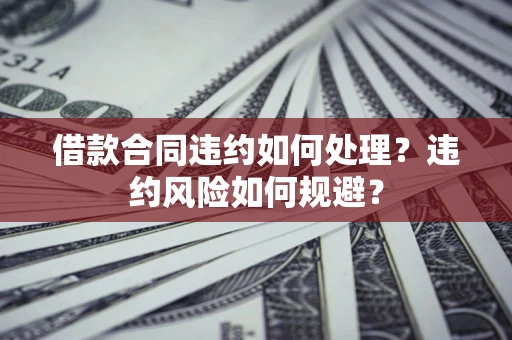 北京借款合同违约如何处理？违约风险如何规避？