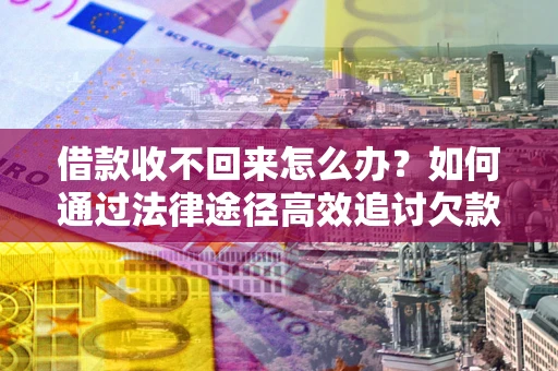 北京借款收不回来怎么办?如何通过法律途径高效追讨欠款? 北京借款收不回来怎么办?如何通过法律途径高效追讨欠款?