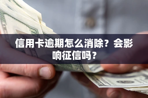 北京信用卡逾期怎么消除？会影响征信吗？