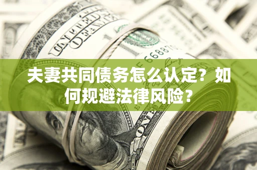 北京夫妻共同债务怎么认定？如何规避法律风险？