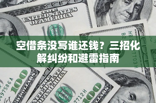 北京空借条没写谁还钱？三招化解纠纷和避雷指南