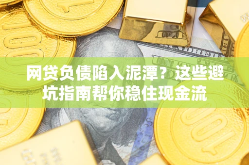 北京网贷负债陷入泥潭？这些避坑指南帮你稳住现金流