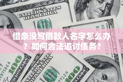 北京借条没写借款人名字怎么办？如何合法追讨债务？