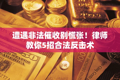 北京遭遇非法催收别慌张！律师教你5招合法反击术