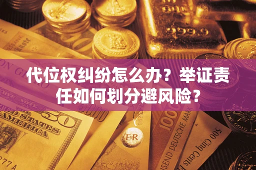 北京代位权纠纷怎么办？举证责任如何划分避风险？