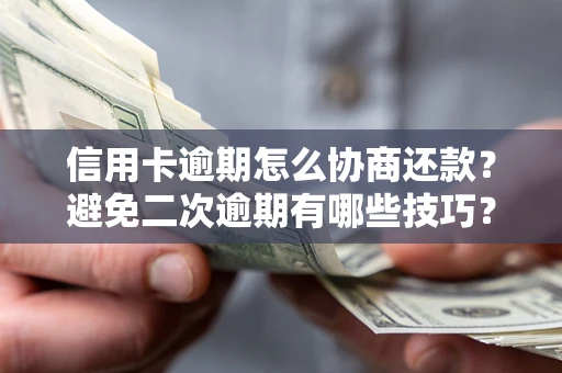 北京信用卡逾期怎么协商还款？避免二次逾期有哪些技巧？
