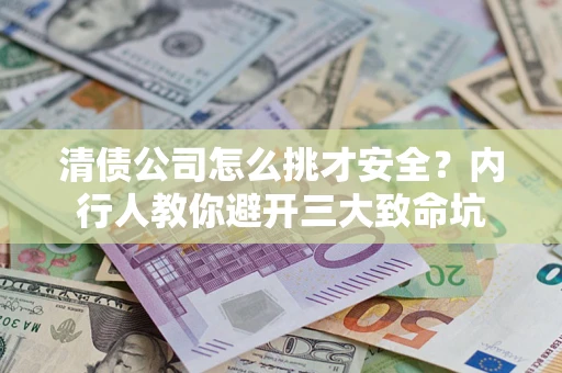 北京清债公司怎么挑才安全?内行人教你避开三大致命坑 北京清债公司怎么挑才安全?内行人教你避开三大致命坑