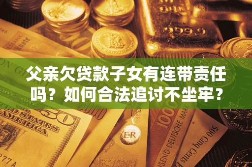 北京父亲欠贷款子女有连带责任吗？如何合法追讨不坐牢？