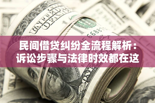 北京民间借贷纠纷全流程解析：诉讼步骤与法律时效都在这儿了