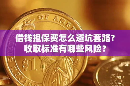 北京借钱担保费怎么避坑套路?收取标准有哪些风险? 北京借钱担保费怎么避坑套路?收取标准有哪些风险?