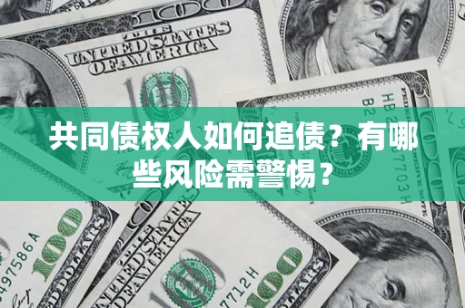 北京共同债权人如何追债？有哪些风险需警惕？
