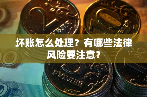 北京坏账怎么处理？有哪些法律风险要注意？