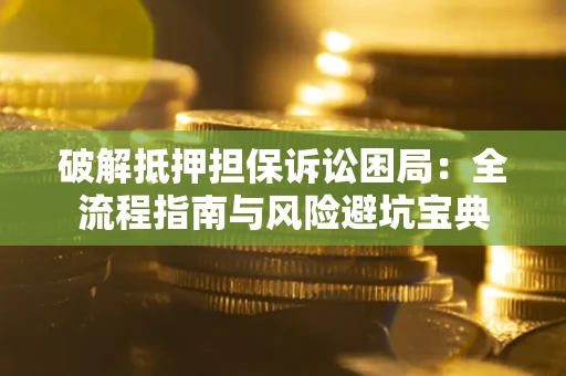 北京破解抵押担保诉讼困局:全流程指南与风险避坑宝典 北京破解抵押担保诉讼困局:全流程指南与风险避坑宝典