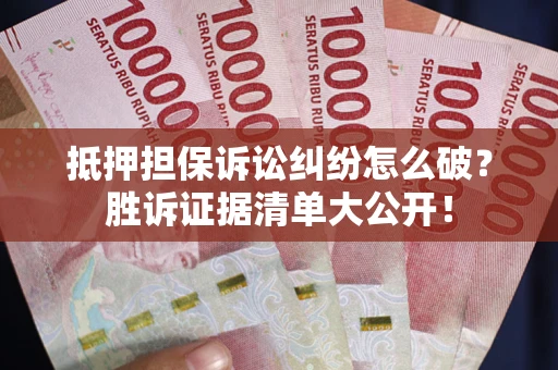 北京抵押担保诉讼纠纷怎么破？胜诉证据清单大公开！