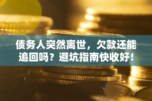 北京债务人突然离世，欠款还能追回吗？避坑指南快收好！