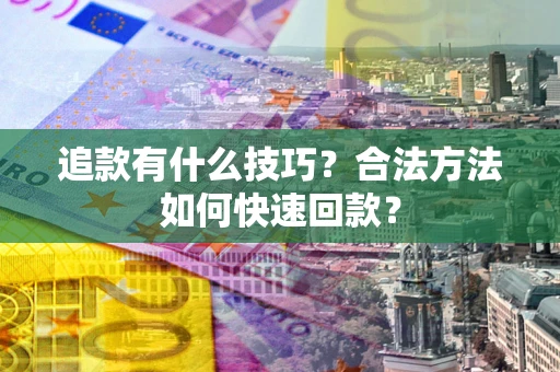 北京追款有什么技巧？合法方法如何快速回款？
