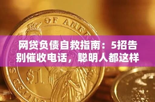 北京网贷负债自救指南：5招告别催收电话，聪明人都这样做