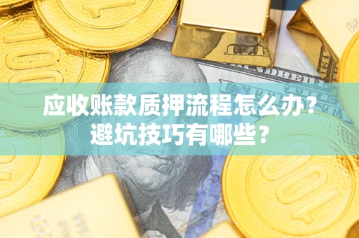 北京应收账款质押流程怎么办？避坑技巧有哪些？