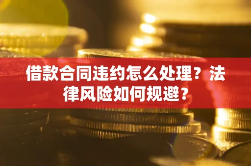 北京借款合同违约怎么处理？法律风险如何规避？