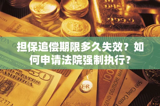 北京担保追偿期限多久失效？如何申请法院强制执行？
