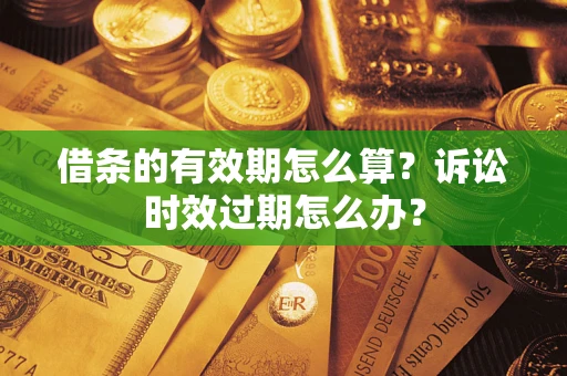 北京借条的有效期怎么算？诉讼时效过期怎么办？