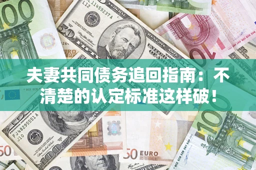 北京夫妻共同债务追回指南：不清楚的认定标准这样破！