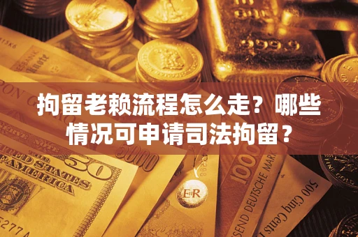 北京拘留老赖流程怎么走?哪些情况可申请司法拘留? 北京拘留老赖流程怎么走?哪些情况可申请司法拘留?
