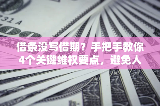 北京借条没写借期？手把手教你4个关键维权要点，避免人财两空