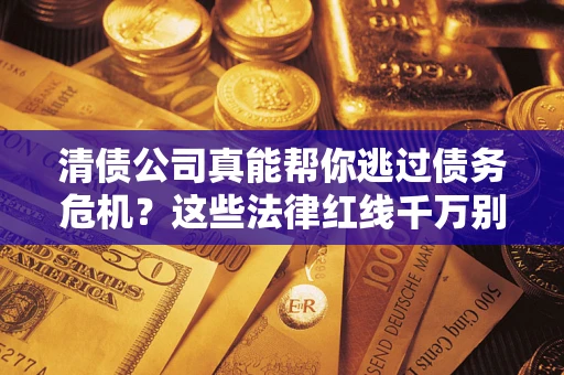 北京清债公司真能帮你逃过债务危机？这些法律红线千万别踩