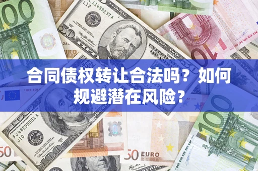 北京合同债权转让合法吗?如何规避潜在风险? 北京合同债权转让合法吗?如何规避潜在风险?