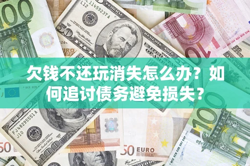 北京欠钱不还玩消失怎么办？如何追讨债务避免损失？