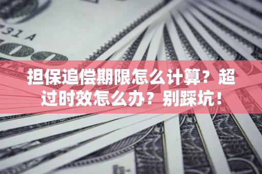 北京担保追偿期限怎么计算？超过时效怎么办？别踩坑！