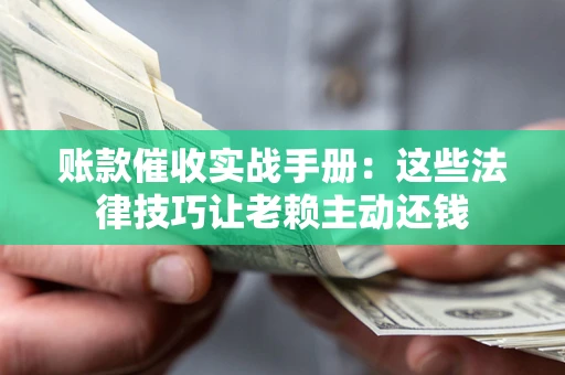 北京账款催收实战手册：这些法律技巧让老赖主动还钱