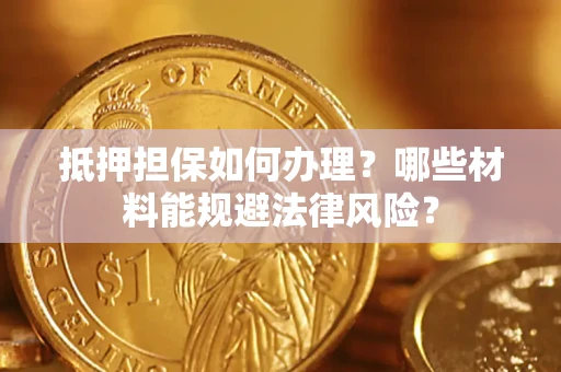 北京抵押担保如何办理？哪些材料能规避法律风险？
