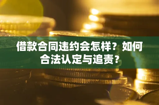 北京借款合同违约会怎样？如何合法认定与追责？