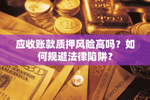 北京应收账款质押风险高吗？如何规避法律陷阱？