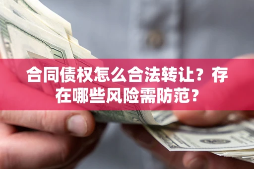 北京合同债权怎么合法转让？存在哪些风险需防范？
