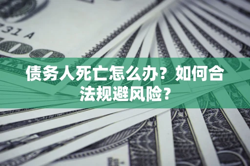 北京债务人死亡怎么办？如何合法规避风险？