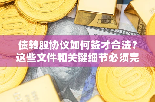 北京债转股协议如何签才合法？这些文件和关键细节必须完整