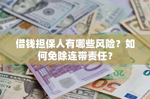 北京借钱担保人有哪些风险？如何免除连带责任？