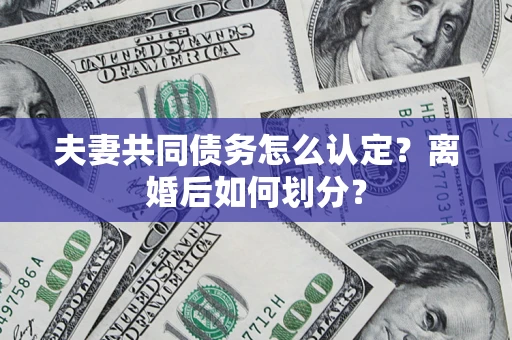 北京夫妻共同债务怎么认定？离婚后如何划分？