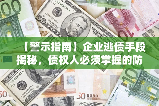 北京【警示指南】企业逃债手段揭秘，债权人必须掌握的防坑宝典