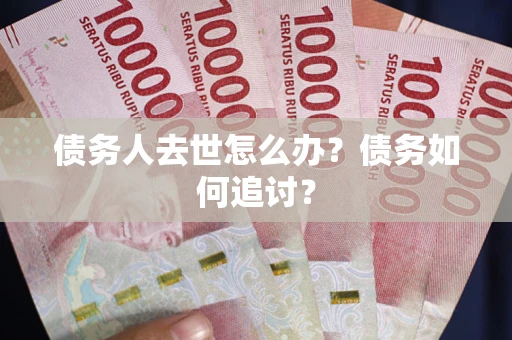 北京债务人去世怎么办？债务如何追讨？