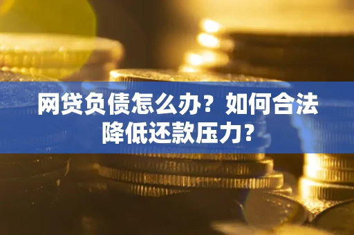 北京网贷负债怎么办？如何合法降低还款压力？