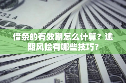 北京借条的有效期怎么计算？逾期风险有哪些技巧？