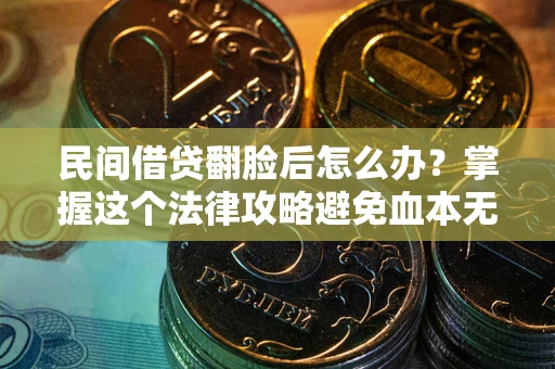 北京民间借贷翻脸后怎么办？掌握这个法律攻略避免血本无归