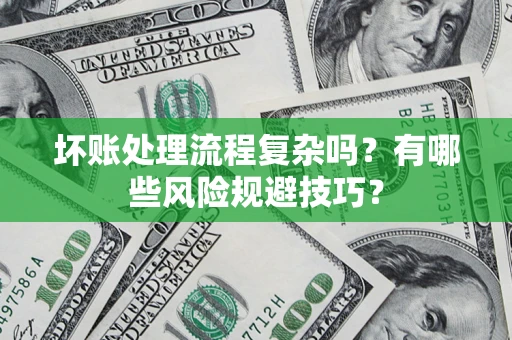 北京坏账处理流程复杂吗？有哪些风险规避技巧？